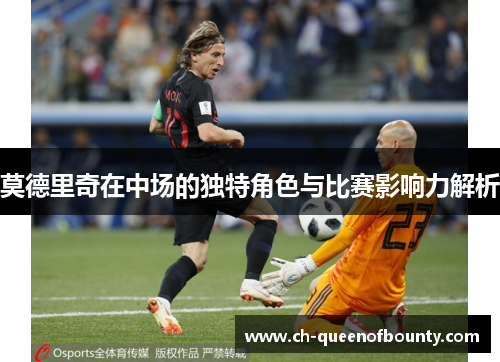 莫德里奇在中场的独特角色与比赛影响力解析