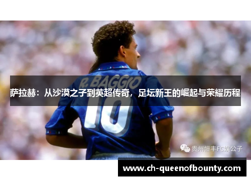 萨拉赫:从沙漠之子到英超传奇,足坛新王的崛起与荣耀历程 萨拉赫:从沙漠之子到英超传奇,足坛新王的崛起与荣耀历程