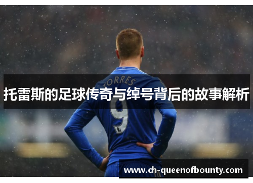 托雷斯的足球传奇与绰号背后的故事解析