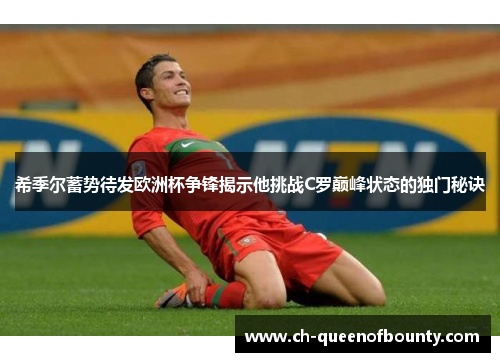 希季尔蓄势待发欧洲杯争锋揭示他挑战C罗巅峰状态的独门秘诀