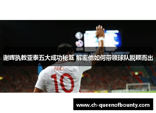 谢晖执教亚泰五大成功秘笈 解密他如何带领球队脱颖而出