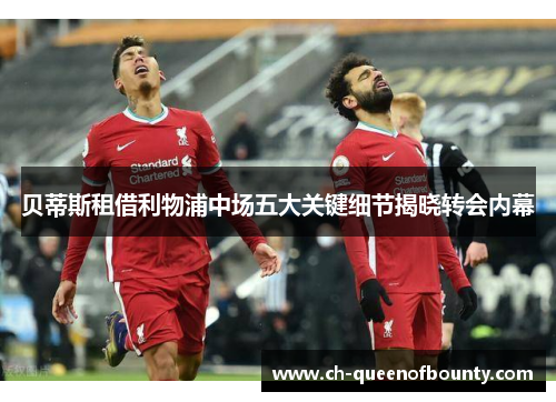 贝蒂斯租借利物浦中场五大关键细节揭晓转会内幕