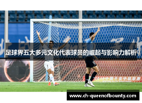 足球界五大多元文化代表球员的崛起与影响力解析