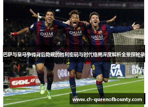 巴萨与皇马争锋背后隐藏的胜利密码与时代格局深度解析全景探秘录