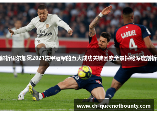 解析里尔加冕2021法甲冠军的五大成功关键因素全景探秘深度剖析 解析里尔加冕2021法甲冠军的五大成功关键因素全景探秘深度剖析