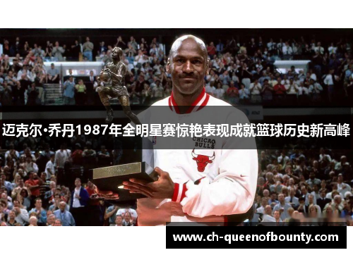 迈克尔·乔丹1987年全明星赛惊艳表现成就篮球历史新高峰 迈克尔·乔丹1987年全明星赛惊艳表现成就篮球历史新高峰