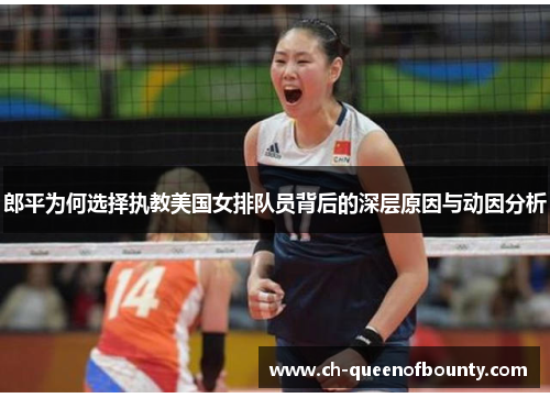 郎平为何选择执教美国女排队员背后的深层原因与动因分析 郎平为何选择执教美国女排队员背后的深层原因与动因分析