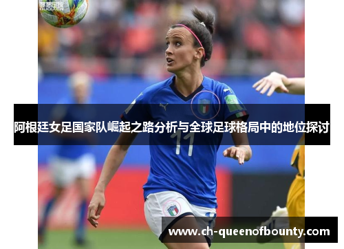 阿根廷女足国家队崛起之路分析与全球足球格局中的地位探讨