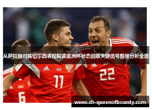从萨拉赫对阵切尔西表现解读美洲杯状态回暖关键信号前景分析全面